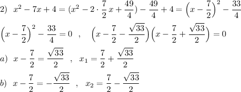 2)\ \ x^2-7x+4=(x^2-2\cdot \dfrac{7}{2}\, x+\dfrac{49}{4})-\dfrac{49}{4}+4=\Big(x-\dfrac{7}{2}\Big)^2-\dfrac{33}{4}Big(x-\dfrac{7}{2}\Big)^2-\dfrac{33}{4}=0\ \ ,\ \ \ \Big(x-\dfrac{7}{2}-\dfrac{\sqrt{33}}{2}\Big)\Big(x-\dfrac{7}{2}+\dfrac{\sqrt{33}}{2}\Big)=0a)\ \ x-\dfrac{7}{2}=\dfrac{\sqrt{33}}{2}\ \ ,\ \ x_1=\dfrac{7}{2}+\dfrac{\sqrt{33}}{2}b)\ \ x-\dfrac{7}{2}=-\dfrac{\sqrt{33}}{2}\ \ ,\ \ x_2=\dfrac{7}{2}-\dfrac{\sqrt{33}}{2}