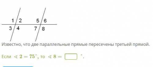 Известно, что две параллельные прямые пересечены третьей прямой.  Если∢2=75°,то ∢8=