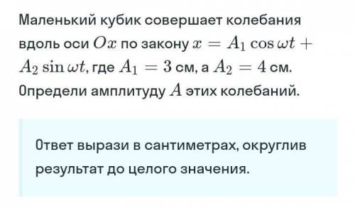 Маленький кубик совершает колебания вдоль оси Ox по закону x=A1coswt+A2sinwt