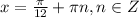 x = \frac{\pi}{12} + \pi n, n\in Z