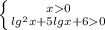 \left \{ {{x0} \atop {lg^2x+5lgx+6 0}} \right.