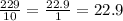 \frac{229}{10} = \frac{22.9}{1} = 22.9