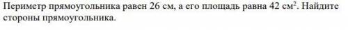 Периметр прямоугольника равен 26 см, а его площадь равна 42 см2 . Найдите стороны прямоугольника.