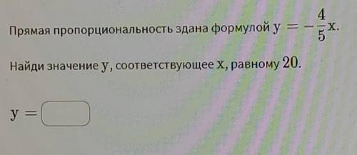 Прямая пропорциональность задана формулой y=-4/5x Найдите значение y, соответствующее x, равному 20