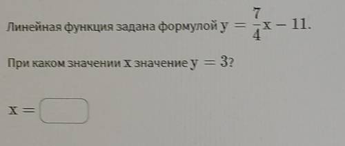 Линейная функция задана формулой y=7/4x-11При каком значении x значение y=3?