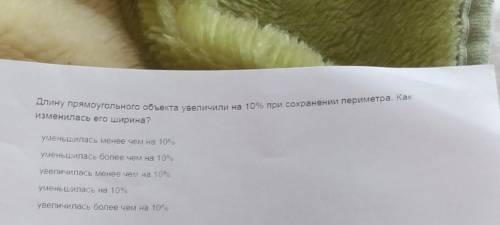 Длину прямоугольного объекта увеличили на 10% при сохранении периметра. Как изменилась его ширина? у