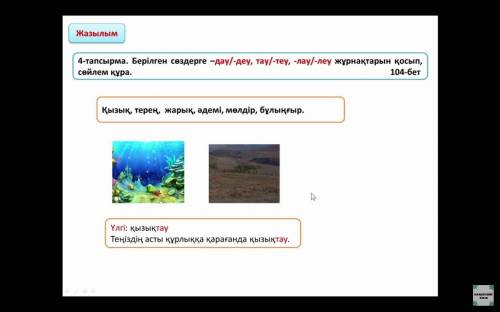 ТЕҢІЗ АСТЫНДА 104 бет 4 тапсырма берілген сөздерге дау/деу, тау/теу лау/леу, жұрнақтарын қосып,сөйле