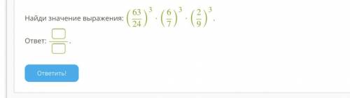 ЗА ОДНО ЗАДАНИЕ АЛГЕБРА(( Условие задания: 15 Б. Найди значение выражения: (63/24)^3⋅(6/7)^3⋅(2/9)^3