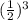 ( \frac{1}{2}) {}^{3}