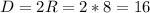 D = 2R = 2 * 8 = 16