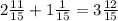 2 \frac{11}{15} + 1 \frac{1}{15} = 3 \frac{12}{15}