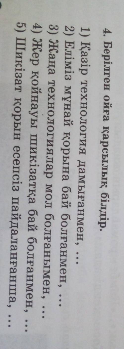 4. Берілген ойға қарсылық білдір. 1) Қазір технология дамығанмен, 2) Еліміз мұнай қорына бай болғанм