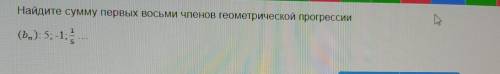 Найдите сумму первых восьми членов геометрической прогрессии :