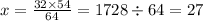 x = \frac{32 \times 54}{64} = 1728 \div 64 = 27