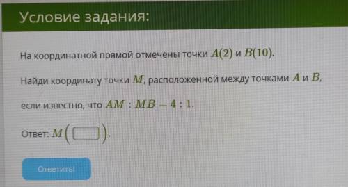Условие задания: На координатной прямой отмечены точки A(2) и В(10). Найди координату точки M, распо