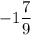 - 1 \dfrac{7}{9}