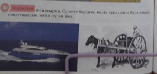 ЖАЗЫЛЫМ 5-тапсырма. Суретте берілген көлік түрлерінің бірін таңдап, сипаттамалық мәтін құрап жаз. Өт