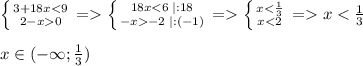 \left \{ {{3+18x < 9} \atop {2-x 0}} \right. = \left \{ {{18x < 6\; |:18} \atop {-x -2\; |:(-1)}} \right.= \left \{ {{x < \frac{1}{3} } \atop {x < 2}} \right.= x < \frac{1}{3}x\in(-\infty;\frac{1}{3})