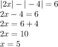 |2x| - | - 4| = 6 \\ 2x - 4 = 6 \\ 2x = 6 + 4 \\ 2x = 10 \\ x = 5