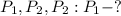 P_{1}, P_{2}, P_{2} : P_{1} - ?