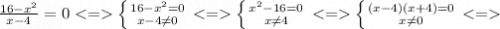 \frac{16-x^{2} }{x-4} =0 < = \left \{ {{16-x^{2} =0} \atop {x-4\neq 0}} \right. < = \left \{ {{x^{2}-16 =0} \atop {x\neq 4}} \right. < = \left \{ {{(x-4)(x+4)=0} \atop {x\neq 0}} \right. < =