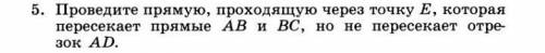 проведите прямую проходящую через точку Е которая пересекает прямые АВ и ВС но не пересекает отрезок