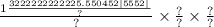 \frac{1 \frac{3222222222225.550452 |5552| }{?} }{?} \times \frac{?}{?} \times \frac{?}{?}