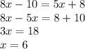 8x - 10 = 5x + 8 \\ 8x - 5x = 8 + 10 \\ 3x = 18 \\ x = 6