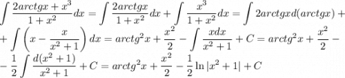 \displaystyle \int\dfrac{2arctgx+x^3}{1+x^2}dx=\int\dfrac{2arctgx}{1+x^2}dx+\int\dfrac{x^3}{1+x^2}dx=\int 2arctgxd(arctgx)+\\+\int\left(x-\dfrac{x}{x^2+1}\right)dx=arctg^2x+\dfrac{x^2}{2}-\int\dfrac{xdx}{x^2+1}+C=arctg^2x+\dfrac{x^2}{2}-\\-\dfrac{1}{2}\int \dfrac{d(x^2+1)}{x^2+1}+C=arctg^2x+\dfrac{x^2}{2}-\dfrac{1}{2}\ln{|x^2+1|}+C