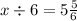 x \div 6 = 5 \frac{5}{6}