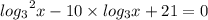 { log_{3}}^{2} x - 10 \times log_{3}x + 21 = 0