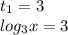 t_{1} = 3 \\ log_{3}x = 3