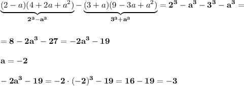 \displaystyle\bf\\\underbrace{(2-a)(4+2a+a^{2} )}_{2^{3}-a^{3} } -\underbrace{(3+a)(9-3a+a^{2} )}_{3^{3} +a^{3} }} =2^{3} -a^{3} -3^{3} -a^{3} ==8-2a^{3}-27=-2a^{3} -19a=-2-2a^{3} -19=-2\cdot(-2)^{3} -19=16-19=-3