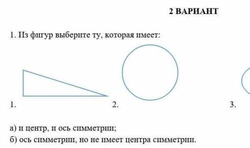 2 ВАРИАНТ 1. Из фигур выберите ту, которая имеет: 1. 2. 3. а) и центр, и ось симметрии; б) ось симме