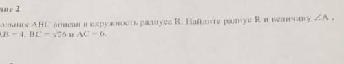 треугольник ABC вписан в окружность радиуса R.Найдите радиус R и величину угла A ,если Ab=4,BC=√26,A