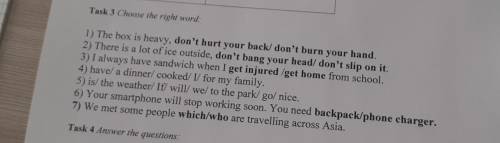 Task 3 Choose the right word: your hand. 1) The box is heavy, don't hurt your back/ don't burn 2) Th