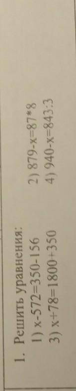 1. Решить уравнения: 1) x-572=350- 156 3) x+78=1800 +350 2) 879-x=87*8 4) 940-x=843:3