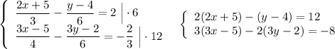 \left\{\begin{array}{l}\dfrac{2x+5}{3}-\dfrac{y-4}{6}=2\ \Big|\cdot 6\\\dfrac{3x-5}{4}-\dfrac{3y-2}{6}=-\dfrac{2}{3}\ \Big|\cdot 12\end{array}\right\ \ \left\{\begin{array}{l}2(2x+5)-(y-4)=12\\3(3x-5)-2(3y-2)=-8\end{array}\right