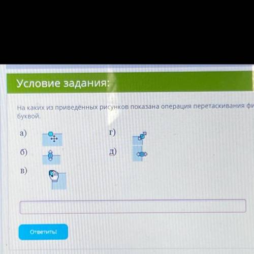 На каких из приведенных рисунков показана операция перетаскивания фигуры? ответ введите строчной бук