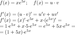 f(x)= xe^{5x};\;\, \: \: \: f(x) = u\cdot{v}\\ \\ f'(x) =(u\cdot{v})'= u'v + uv' \\ f'(x) = (x)' {\cdot}{e^{5x}} + x{\cdot}({e^{5x}})' = \\ = 1{\cdot}{e^{5x}} + x{\cdot}5{ \cdot}{e^{5x}} = {e^{5x}}+ 5x{ \cdot}{e^{5x}} = \\ = (1 + 5x){ \cdot}{e^{5x}}