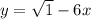 y=\sqrt{1} -6x