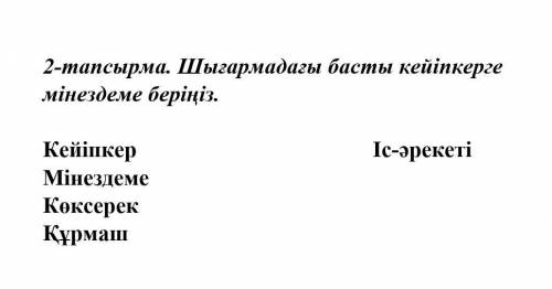 2 тапсырма. Шығармадағы басты кейіпкерге мінездеме беріңіз.   Кейіпкер                              