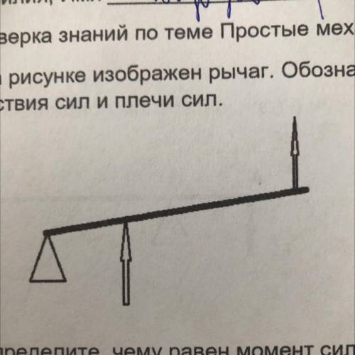 1.На рисунке изображен рычаг. Обозначьте буквой О точку опоры, нарисуйте линии действия сил и плечи 