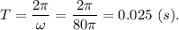 T = \dfrac{2\pi}{\omega} = \dfrac{2\pi}{80\pi} = 0.025~(s).