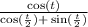 \frac{ \cos(t) }{ \cos( \frac{t}{2} ) + \: \sin( \frac{t}{2} ) }