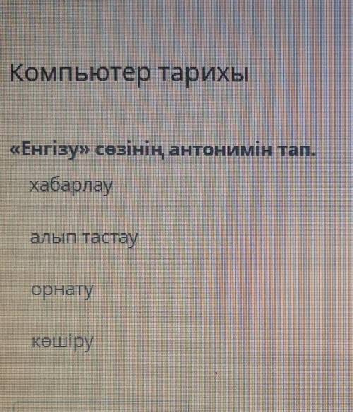 Компьютер тарихы «Енгізу» сөзінің антонимін тап. хабарлау алып тастау орнату көшіру