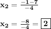 \bf x_{2} = \frac{ - 1 - 7}{-4} \\ \\ \bf x_{2} = \frac{ - 8}{-4} = \boxed{\bf 2} \\ \\