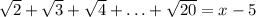 \sqrt{2} +\sqrt{3} +\sqrt{4} +\ldots+\sqrt{20}=x-5