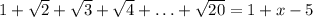 1+\sqrt{2} +\sqrt{3} +\sqrt{4} +\ldots+\sqrt{20}=1+x-5