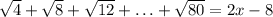 \sqrt{4}+\sqrt{8} +\sqrt{12} +\ldots+\sqrt{80}=2x-8